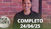 Fica com a Gente (24/04/25) | Completo