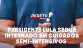 Presidente Lula segue internado em cuidados semi-intensivos