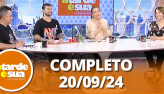 A Tarde  Sua (20/09/24) | Completo