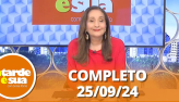 A Tarde  Sua (25/09/24) | Completo