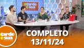 A Tarde  sua (13/11/24) | Completo