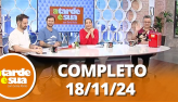 A Tarde  Sua (18/11/24) | Completo