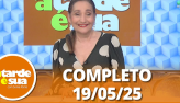 A Tarde  Sua (19/05/25) | Completo