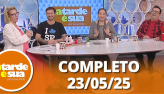 A Tarde  Sua (23/05/25) | Completo