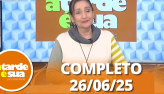 A Tarde  Sua (25/06/25) | Completo