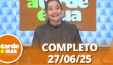 A Tarde  Sua (27/06/25) | Completo