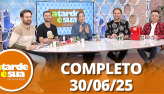 A Tarde  Sua (30/06/25) | Completo
