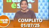 A Tarde  Sua (01/07/25) | Completo
