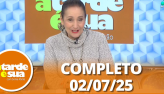 A Tarde  Sua (02/07/25) | Completo