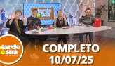 A Tarde  Sua (10/07/25) | Completo