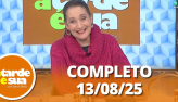 A Tarde  Sua (13/08/25) | Completo