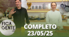 Fica com a Gente (23/05/25) | Completo