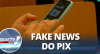 Governo trabalha para desmentir fake news sobre Pix