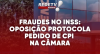 Fraudes no INSS: oposição protocola pedido de CPI na Câmara