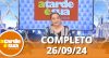 A Tarde é Sua (26/09/24) | Completo