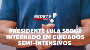 Presidente Lula segue internado em cuidados semi-intensivos