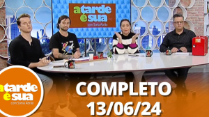 A Tarde é Sua (13/06/24) | Completo