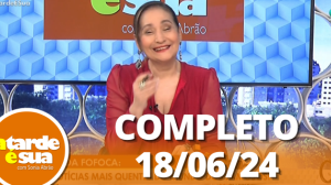 A Tarde é Sua (18/06/24) | Completo