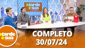 A Tarde é Sua (30/07/24) | Completo