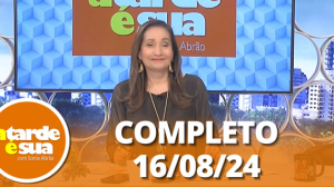 A Tarde é Sua (16/08/24) | Completo