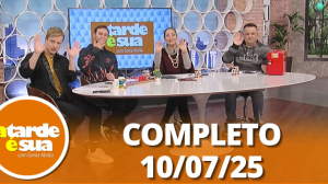A Tarde é Sua (10/07/25) | Completo