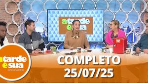 A Tarde é Sua (25/07/25) | Completo