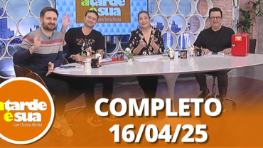 A Tarde é Sua (16/04/25) | Completo