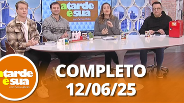 A Tarde é Sua (12/06/25) | Completo