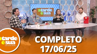 A Tarde é Sua (17/06/25) | Completo